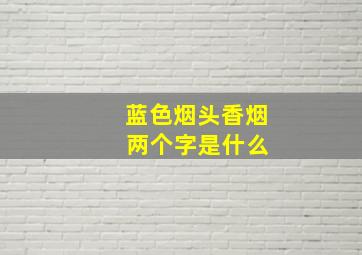 蓝色烟头香烟 两个字是什么